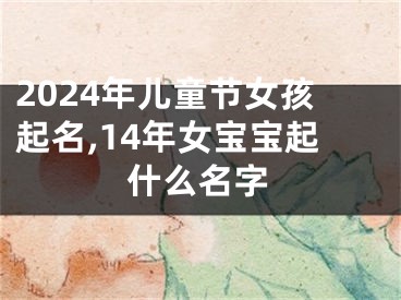 2024年儿童节女孩起名,14年女宝宝起什么名字