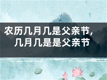 农历几月几是父亲节,几月几是是父亲节