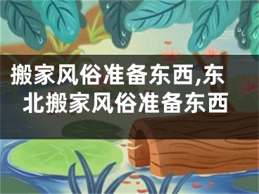 搬家风俗准备东西,东北搬家风俗准备东西
