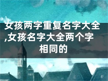 女孩两字重复名字大全,女孩名字大全两个字相同的