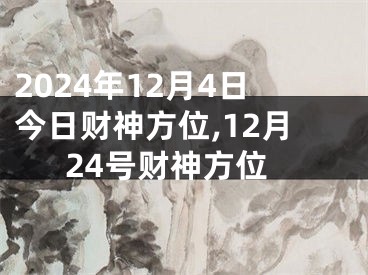 2024年12月4日今日财神方位,12月24号财神方位