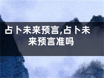占卜未来预言,占卜未来预言准吗