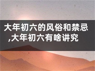 大年初六的风俗和禁忌,大年初六有啥讲究