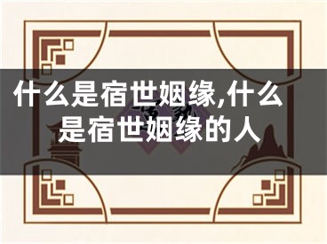 什么是宿世姻缘,什么是宿世姻缘的人