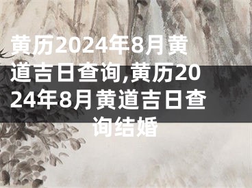 黄历2024年8月黄道吉日查询,黄历2024年8月黄道吉日查询结婚