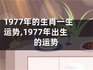 1977年的生肖一生运势,1977年出生的运势
