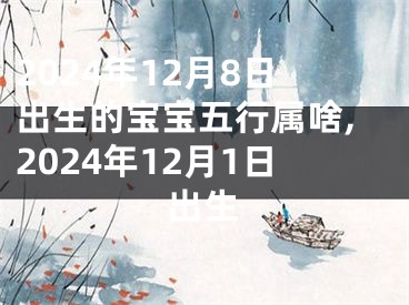 2024年12月8日出生的宝宝五行属啥,2024年12月1日出生