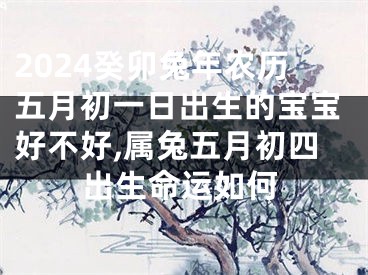 2024癸卯兔年农历五月初一日出生的宝宝好不好,属兔五月初四出生命运如何