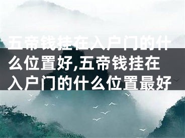 五帝钱挂在入户门的什么位置好,五帝钱挂在入户门的什么位置最好