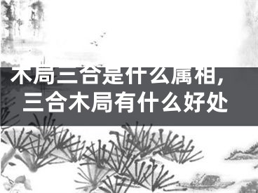 木局三合是什么属相,三合木局有什么好处