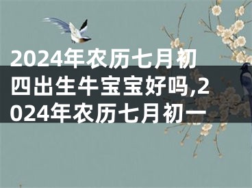 2024年农历七月初四出生牛宝宝好吗,2024年农历七月初一