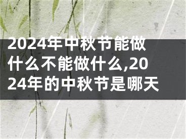 2024年中秋节能做什么不能做什么,2024年的中秋节是哪天