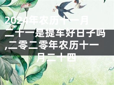 2024年农历十一月二十一是提车好日子吗,二零二零年农历十一月二十四