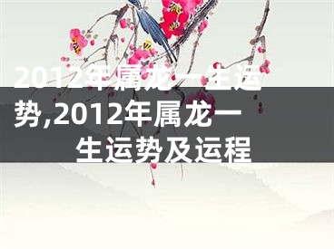 2012年属龙一生运势,2012年属龙一生运势及运程