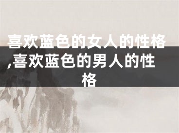 喜欢蓝色的女人的性格,喜欢蓝色的男人的性格