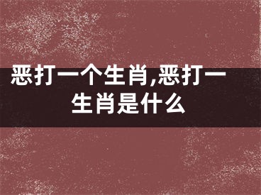 恶打一个生肖,恶打一生肖是什么