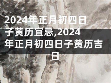 2024年正月初四日子黄历宜忌,2024年正月初四日子黄历吉日