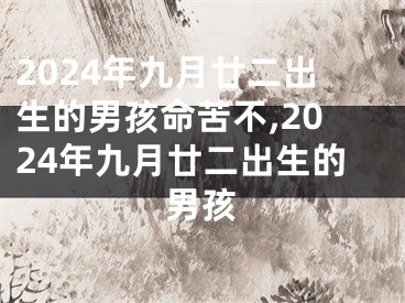 2024年九月廿二出生的男孩命苦不,2024年九月廿二出生的男孩