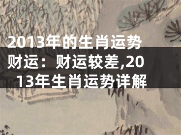 2013年的生肖运势财运：财运较差,2013年生肖运势详解