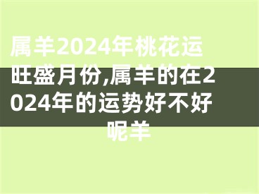 属羊2024年桃花运旺盛月份,属羊的在2024年的运势好不好呢羊