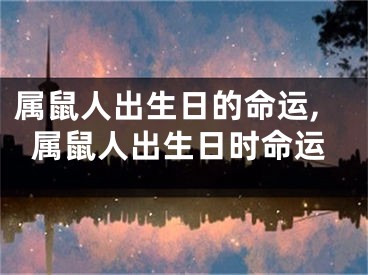 属鼠人出生日的命运,属鼠人出生日时命运