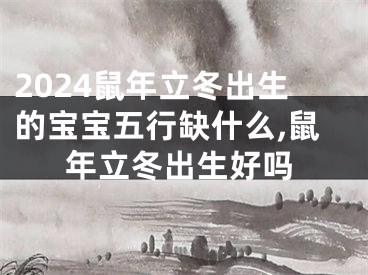 2024鼠年立冬出生的宝宝五行缺什么,鼠年立冬出生好吗