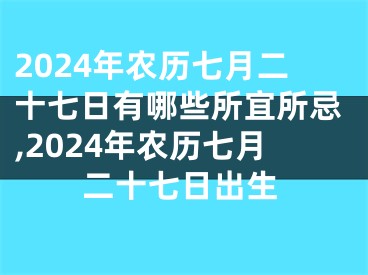 2024年农历七月二十七日有哪些所宜所忌,2024年农历七月二十七日出生