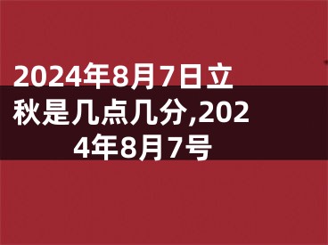 2024年8月7日立秋是几点几分,2024年8月7号