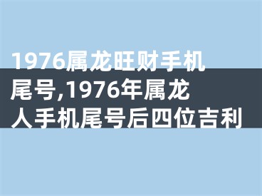 1976属龙旺财手机尾号,1976年属龙人手机尾号后四位吉利