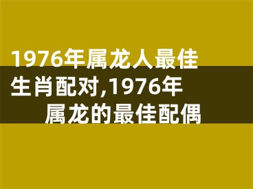 1976年属龙人最佳生肖配对,1976年属龙的最佳配偶