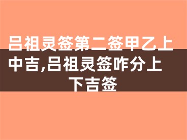 吕祖灵签第二签甲乙上中吉,吕祖灵签咋分上下吉签