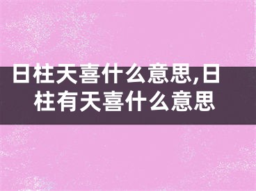 日柱天喜什么意思,日柱有天喜什么意思