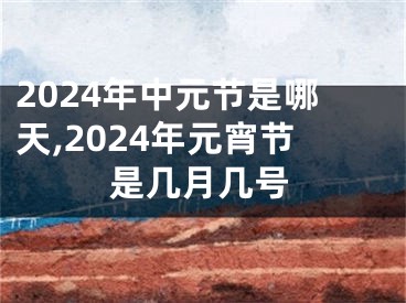 2024年中元节是哪天,2024年元宵节是几月几号