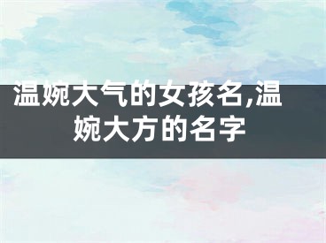 温婉大气的女孩名,温婉大方的名字