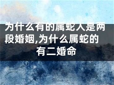 为什么有的属蛇人是两段婚姻,为什么属蛇的有二婚命