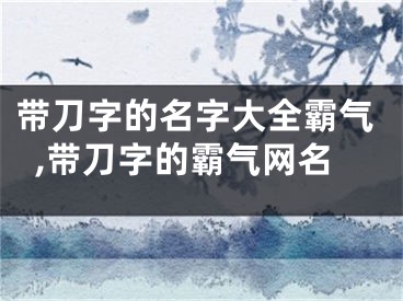 带刀字的名字大全霸气,带刀字的霸气网名