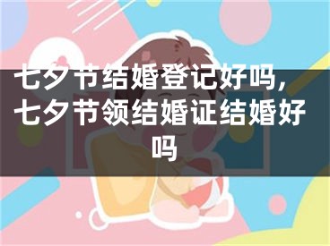 七夕节结婚登记好吗,七夕节领结婚证结婚好吗