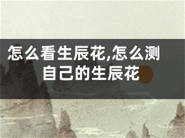 怎么看生辰花,怎么测自己的生辰花
