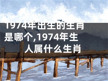 1974年出生的生肖是哪个,1974年生人属什么生肖