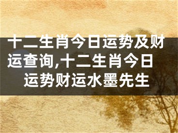十二生肖今日运势及财运查询,十二生肖今日运势财运水墨先生