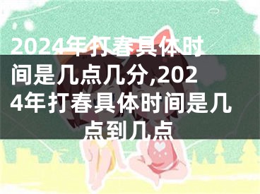 2024年打春具体时间是几点几分,2024年打春具体时间是几点到几点
