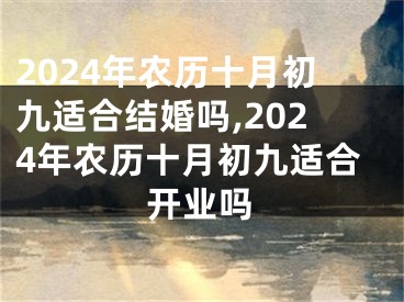 2024年农历十月初九适合结婚吗,2024年农历十月初九适合开业吗