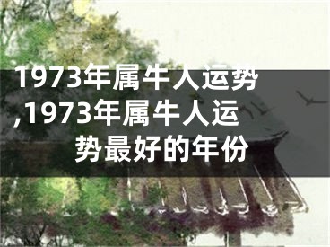1973年属牛人运势,1973年属牛人运势最好的年份