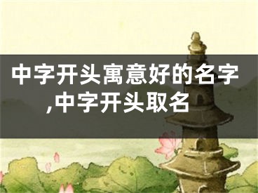 中字开头寓意好的名字,中字开头取名