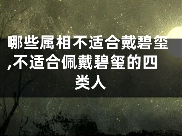 哪些属相不适合戴碧玺,不适合佩戴碧玺的四类人