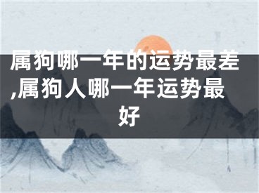 属狗哪一年的运势最差,属狗人哪一年运势最好