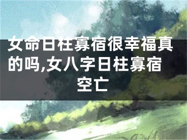 女命日柱寡宿很幸福真的吗,女八字日柱寡宿空亡