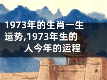 1973年的生肖一生运势,1973年生的人今年的运程