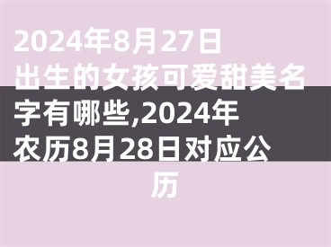 2024年8月27日出生的女孩可爱甜美名字有哪些,2024年农历8月28日对应公历
