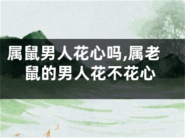 属鼠男人花心吗,属老鼠的男人花不花心